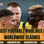 Biggest Football Rivalries Epic Worldwide Clashes